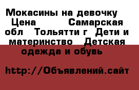 Мокасины на девочку  › Цена ­ 400 - Самарская обл., Тольятти г. Дети и материнство » Детская одежда и обувь   